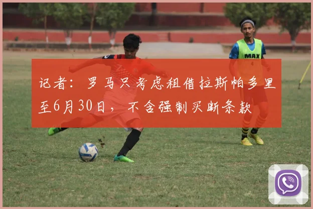 记者：罗马只考虑租借拉斯帕多里至6月30日，不含强制买断条款