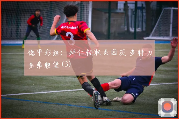 德甲彩经：拜仁轻取美因茨 多特力克弗赖堡(3)