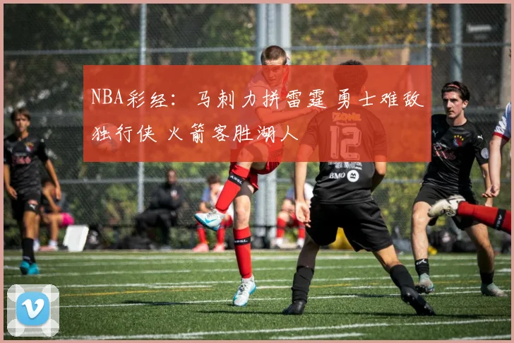 NBA彩经：马刺力拼雷霆 勇士难敌独行侠 火箭客胜湖人