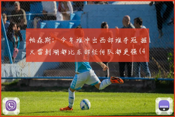 帕森斯：今年谁冲出西部谁夺冠 掘火雷刺湖都比东部任何队都更强(4)