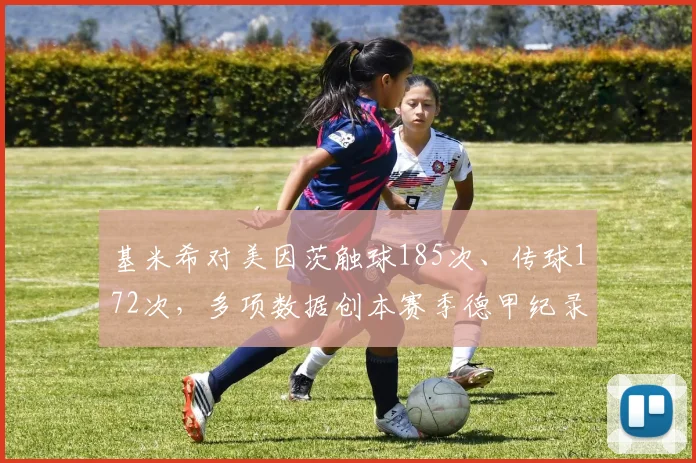 基米希对美因茨触球185次、传球172次，多项数据创本赛季德甲纪录