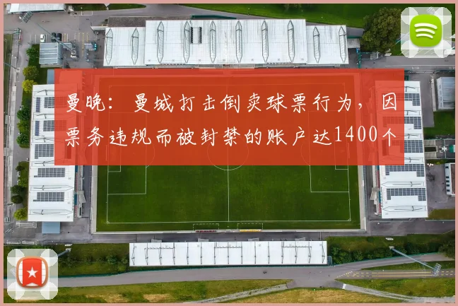 曼晚：曼城打击倒卖球票行为，因票务违规而被封禁的账户达1400个